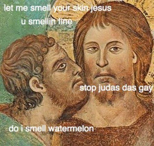 let me smell your skin jesus u smellin fine stop judas das gay do i smell watermelon