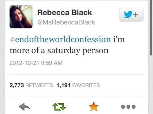 Rebecca Black
 #endoftheworldconfession i'm more of a saturday person