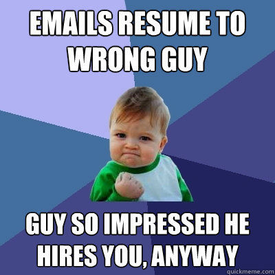 EMAILS RESUME TO WRONG GUY GUY SO IMPRESSED HE HIRES YOU ANYWAY