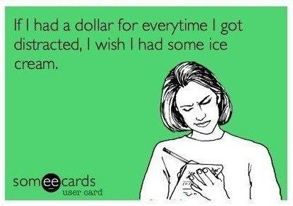If I had a dollar for everytime I got distracted, I wish I had some ice cream.