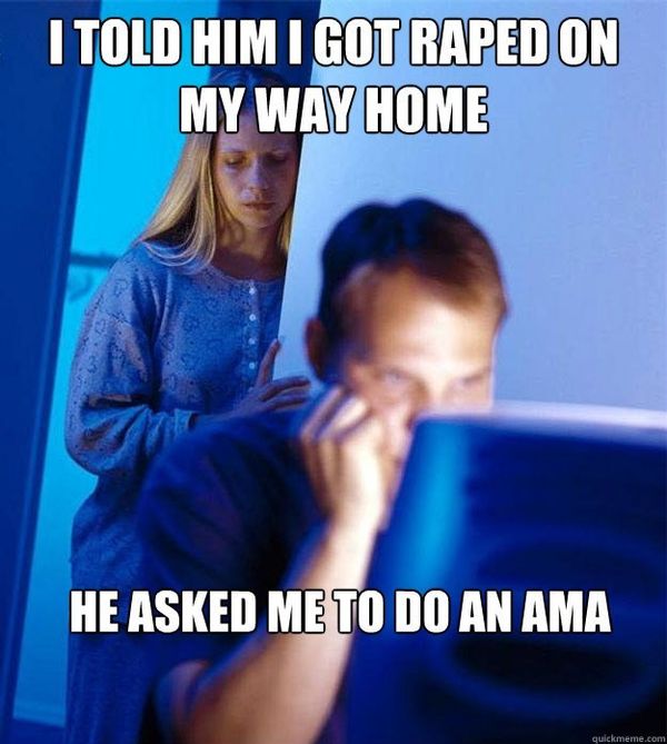 I TOLD HIM I GOT RAPED ON MY WAY HOME HE ASKED ME TO DO AN AMA