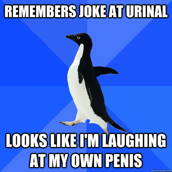 REMEMBERS JOKE AT URINAL LOOKS LIKE I'M LAUGHING AT MY OWN PENIS