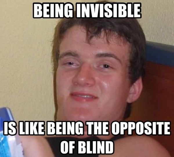 BEING INVISIBLE IS LIKE BEING THE OPPOSITE OF BLIND