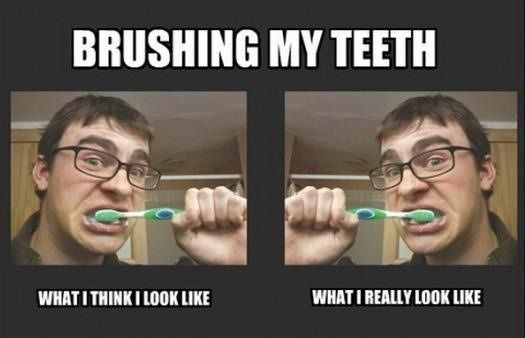 BRUSHING MY TEETH WHAT I THINK I LOOK LIKE WHAT I REALLY LOOK LIKE