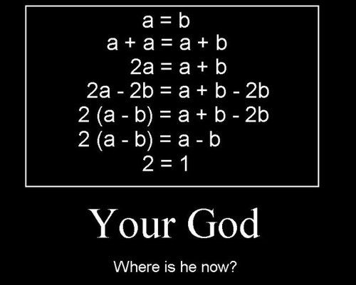 a = b a + a = a + b 2a = a + b 2a - 2b = a + b - 2b 2 (a - b) = a + b - 2b 2 (a - b) = a - b 2 = 1 Your God Where is he now?