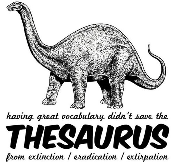 having great vocabulary didn't save the THESAURUS from extinction / eradication / extirpation