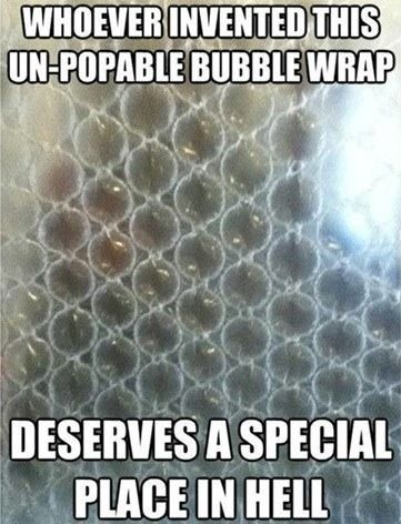 WHOEVER INVENTED THIS UN-POPABLE BUBBLE WRAP DESERVES A SPECIAL PLACE IN HELL