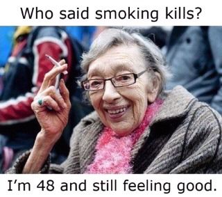 Who said smoking kills? I'm 48 and still feeling good.