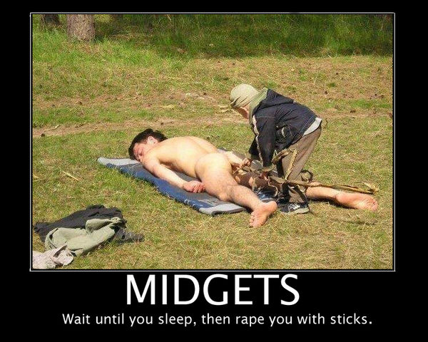 MIDGETS Wait until you sleep, then rape you with sticks.