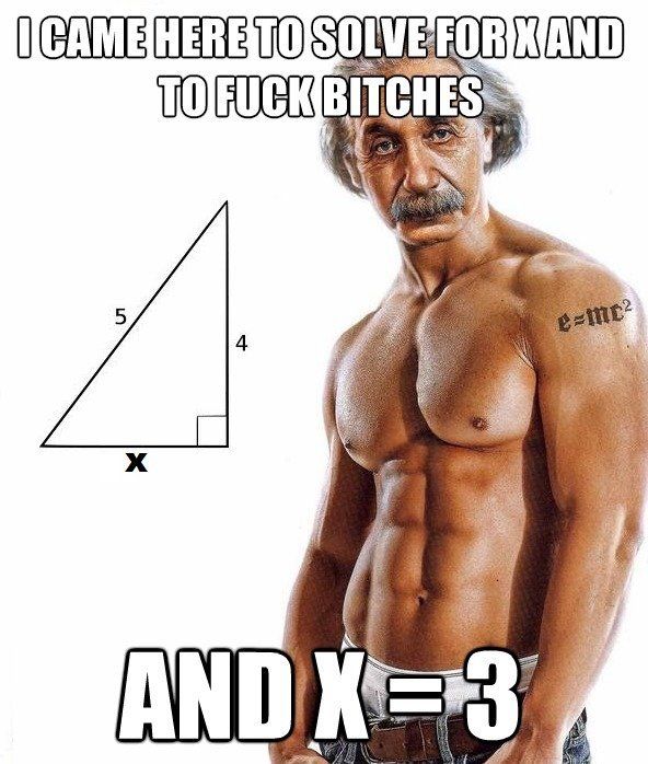 I CAME HERE TO SOLVE FOR X AND TO F✡✞K YOUNG LADIES
 AND X = 3