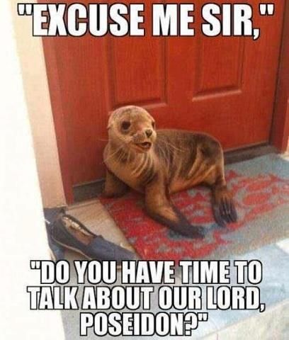 'EXCUSE ME SIR, DO YOU HAVE TIME TO TALK ABOUT OUR LORD, POSEIDON?'