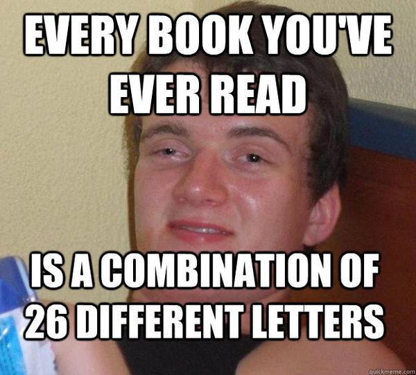 EVERY BOOK YOU'VE EVER READ IS A COMBINATION OF 26 DIFFERENT LETTERS