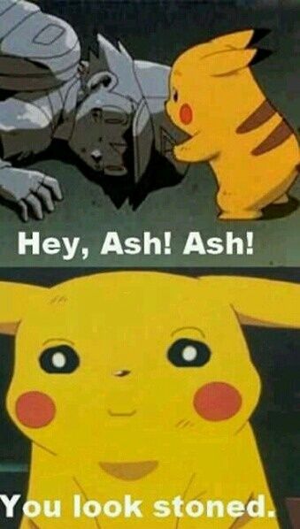 Hey, Ash! Ash! You look stoned.