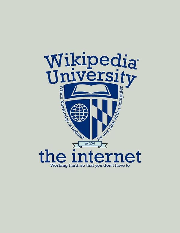 Wikipedia University Where Knowledge is Defined by any idiot with a computer est 2001 the internet Working hard, so that you don't have to