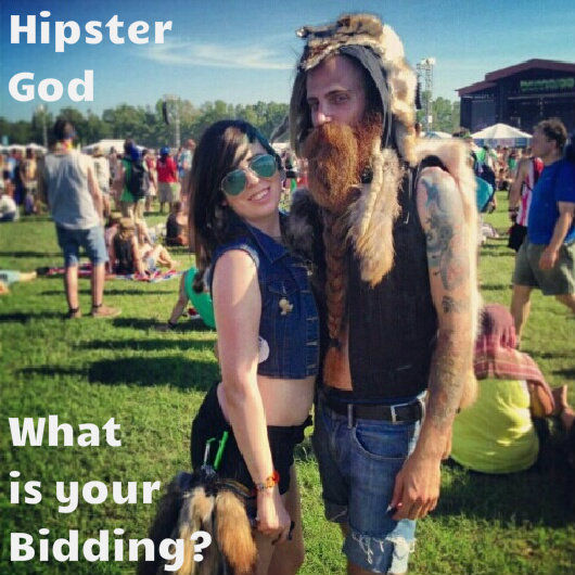 Hipster God
 What is your Bidding?