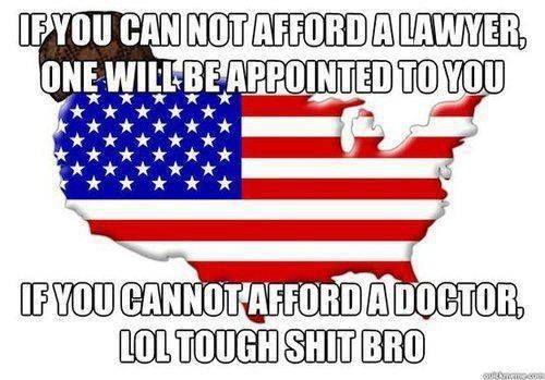 IF YOU CANNOT AFFORD A LAWYER, ONE WILL BE APPOINTED TO YOU IF YOU CANNOT AFFORD A DOCTOR, LOL TOUGH SHIT BRO