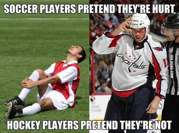 SOCCER PLAYERS PRETEND THEY'RE HURT
 HOCKEY PLAYERS PRETEND THEY'RE NOT