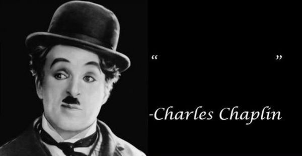 '             ' - Charles Chaplin