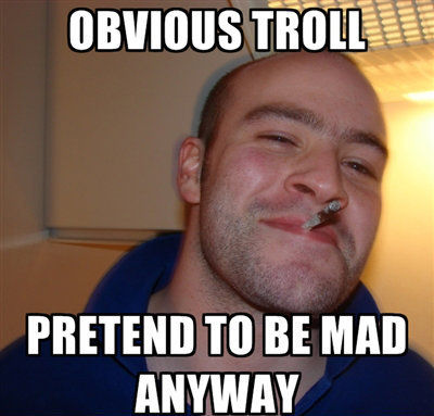 OBVIOUS TROLL
 PRETEND TO BE MAD ANYWAY