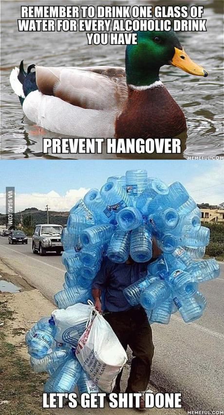REMEMBER TO DRINK ONE GLASS OF WATER FOR EVERY ALCOHOLIC DRINK YOU HAVE PREVENT HANGOVER LET'S GET SHIT DONE