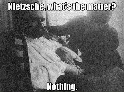 Nietzsche, what's the matter? Nothing.