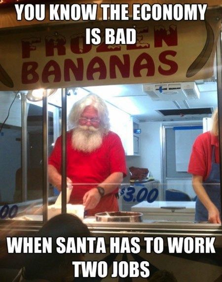 YOU KNOW THE ECONOMY IS BAD
 WHEN SANTA HAS TO WORK TWO JOBS