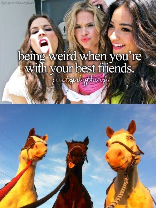 being weird when you're with your best friends.