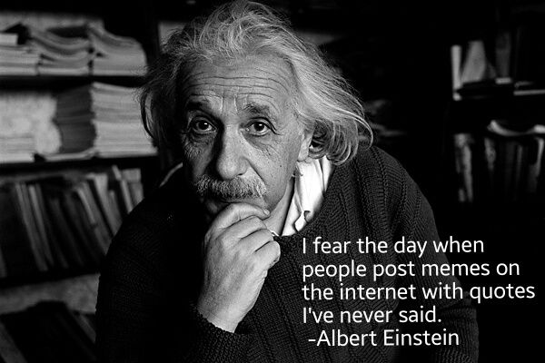 I fear the day when people post memes on the internet with quotes I've never said. - Albert Einstein