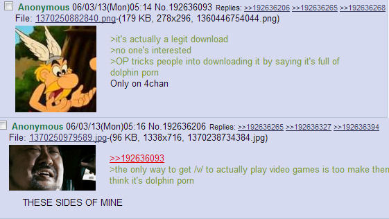 it's actually a legit download
 no one's interested
 OP tricks people into downloading it by saying it's full of dolphin pr0n
 Only on 4chan