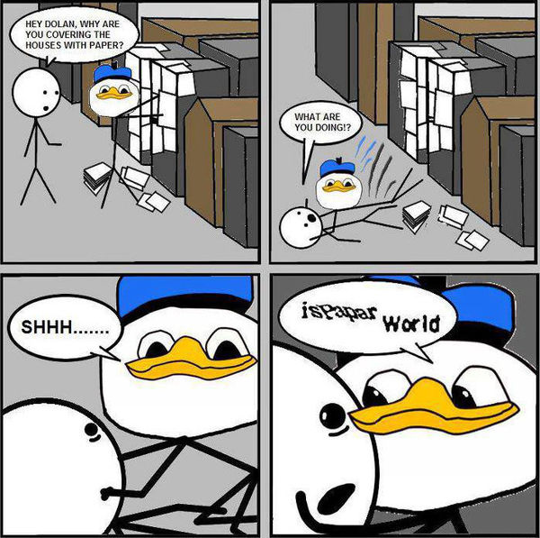 HEY DOLAN, WHY AREY OU COVERING THE HOUSES WITH PAPER? WHAT ARE YOU DOING!? SHHH...... isPapar World