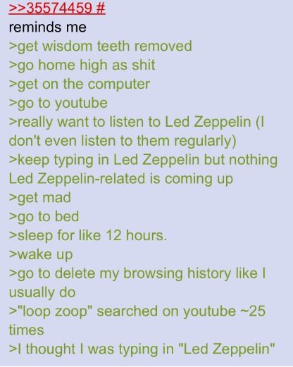 get widsom teeth removed
 go home high as shit
 get on the computer
 go to youtube
 really want to listen to Led Zeppelin