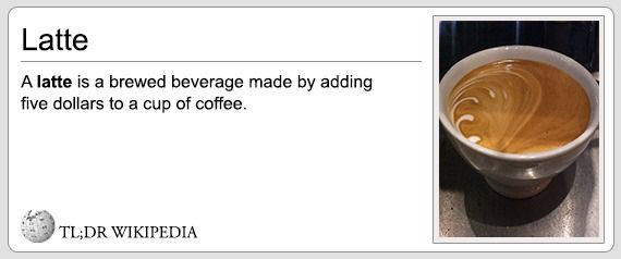 Latte A latte is brewed beverage made by adding five dollars to a cup of coffee. TL;DR WIKIPEDIA