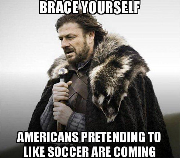 BRACE YOURSELF AMERICANS PRETENDING TO LIKE SOCCER ARE COMING