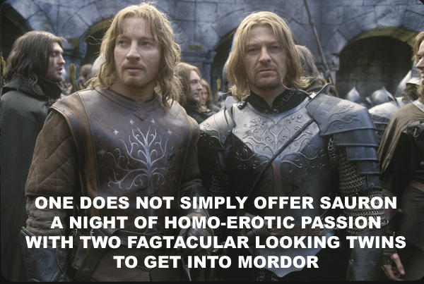 ONE DOES NOT SIMPLY OFFER SAURON A NIGHT OF HOMO-EROTIC PASSION WITH TWO FAGTACULAR LOOKING TWINS TO GET INTO MORDOR