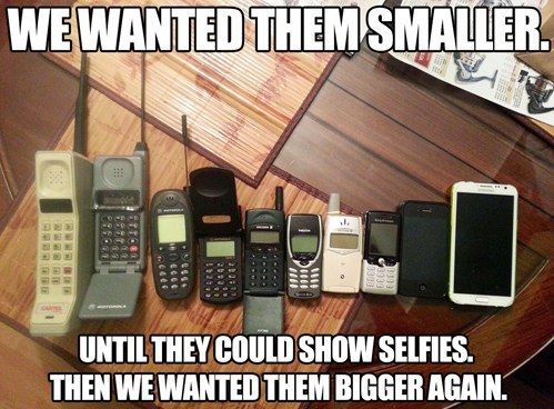 WE WANTED THEM SMALLER.
 UNTIL THEY COULD SHOW SELFIES. THEN WE WANTED THEM BIGGER AGAIN.