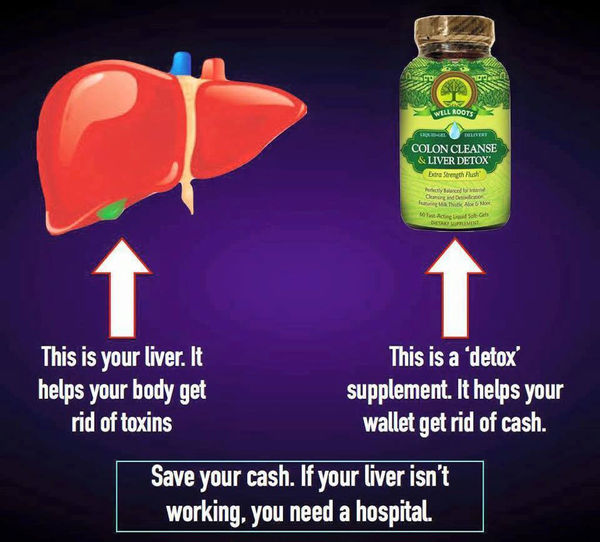 This is your liver. It helps your body get rid of toxins. This is a 'detox' supplement. It helps your wallet get rid of cash.