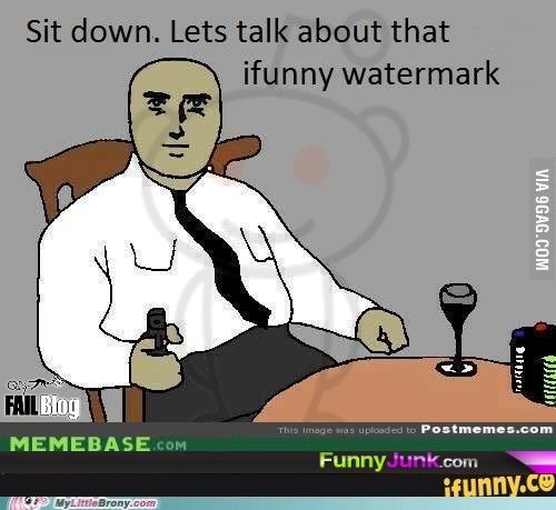 Sit down. Lets talk about that ifunny watermark