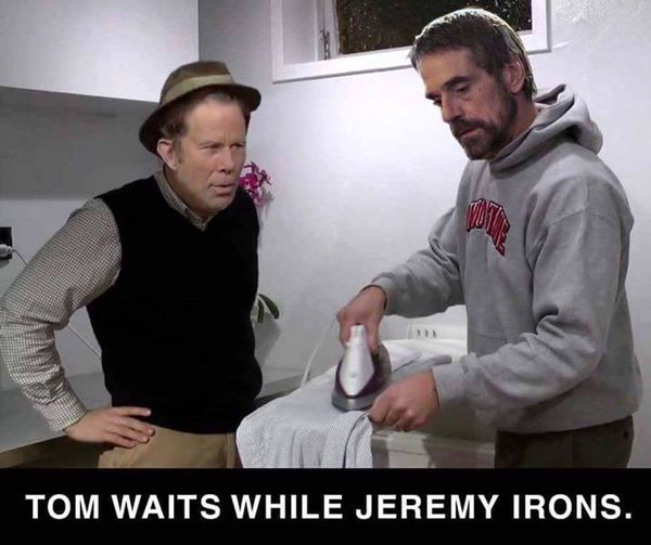 TOM WAITS WHILE JEREMY IRONS.