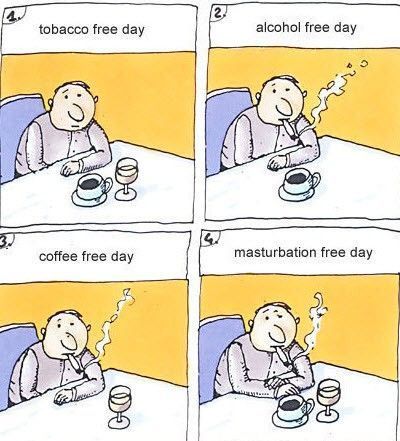 1. tobacco free day 2. alcohol free day 3. coffee free day 4. masturbation free day