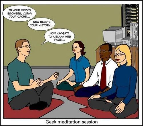 IN YOUR MIND'S BROWSER, CLEAR YOUR CACHE... NOW DELETE YOUR HISTORY... NOW NAVIGATE TO A BLANK WEB PAGE... Geek meditation session