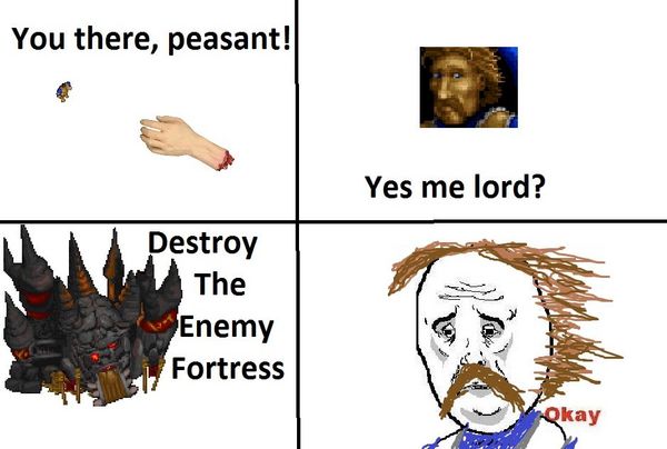 You there, peasant! Yes me lord? Destroy The Enemy Fortress Okay